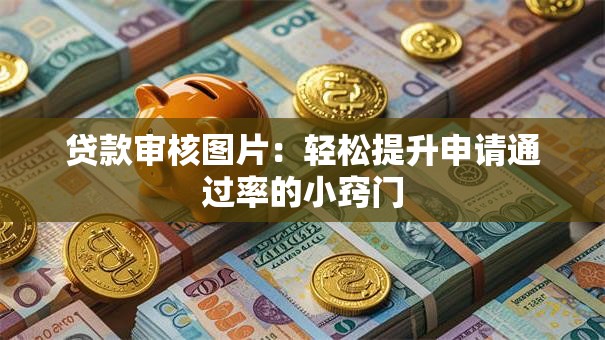 贷款审核图片：轻松提升申请通过率的小窍门