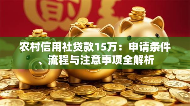 农村信用社贷款15万：申请条件、流程与注意事项全解析