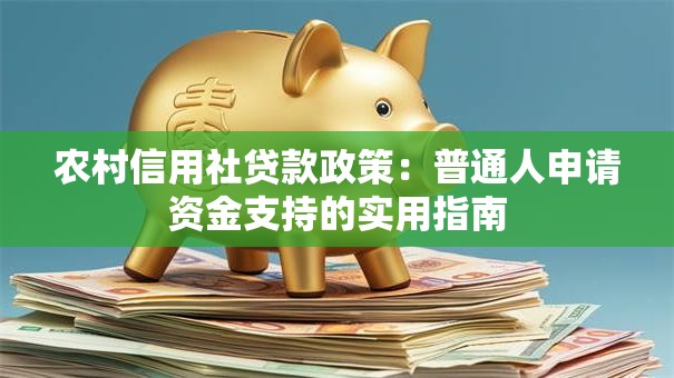 农村信用社贷款政策：普通人申请资金支持的实用指南