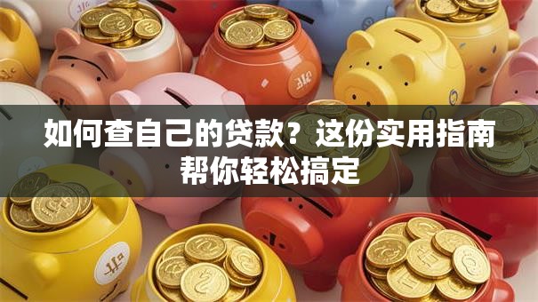 如何查自己的贷款？这份实用指南帮你轻松搞定