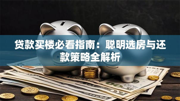 贷款买楼必看指南：聪明选房与还款策略全解析