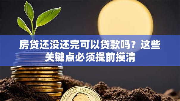 房贷还没还完可以贷款吗?这些关键点必须提前摸清 房贷还没还完可以贷款吗?这些关键点必须提前摸清