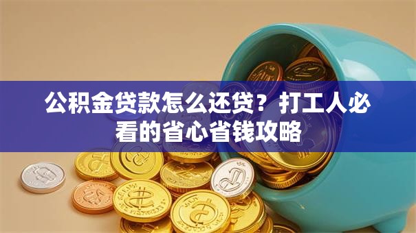 公积金贷款怎么还贷？打工人必看的省心省钱攻略
