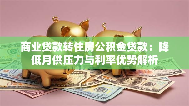 商业贷款转住房公积金贷款：降低月供压力与利率优势解析