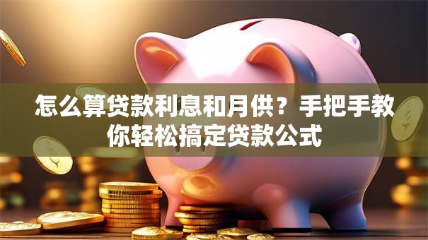 怎么算贷款利息和月供？手把手教你轻松搞定贷款公式