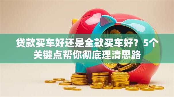 贷款买车好还是全款买车好？5个关键点帮你彻底理清思路