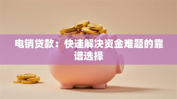 电销贷款:快速解决资金难题的靠谱选择 电销贷款:快速解决资金难题的靠谱选择