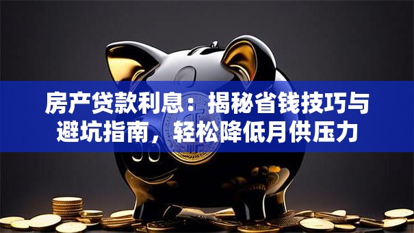 房产贷款利息：揭秘省钱技巧与避坑指南，轻松降低月供压力