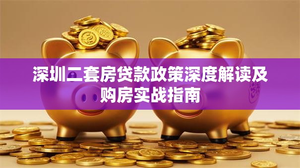 深圳二套房贷款政策深度解读及购房实战指南 深圳二套房贷款政策深度解读及购房实战指南