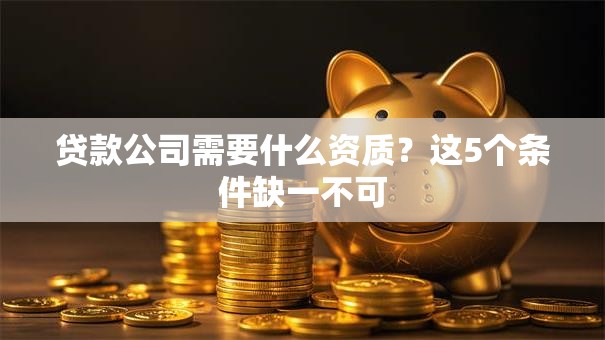 贷款公司需要什么资质？这5个条件缺一不可
