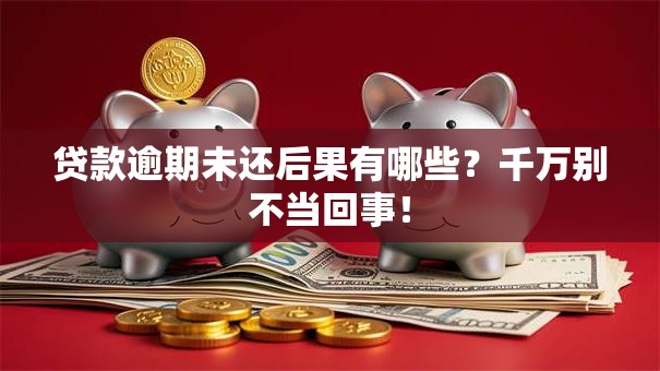 贷款逾期未还后果有哪些?千万别不当回事! 贷款逾期未还后果有哪些?千万别不当回事!