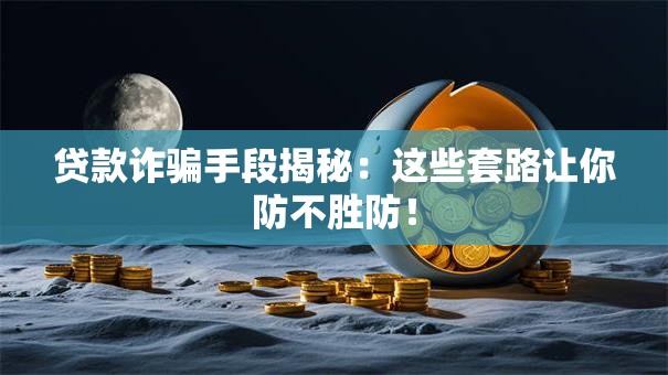 贷款诈骗手段揭秘:这些套路让你防不胜防! 贷款诈骗手段揭秘:这些套路让你防不胜防!