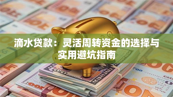滴水贷款:灵活周转资金的选择与实用避坑指南 滴水贷款:灵活周转资金的选择与实用避坑指南