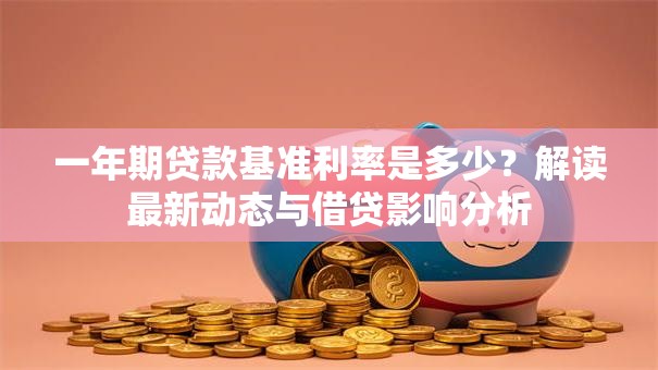 一年期贷款基准利率是多少？解读最新动态与借贷影响分析