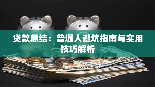 贷款总结：普通人避坑指南与实用技巧解析