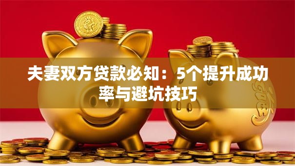 夫妻双方贷款必知：5个提升成功率与避坑技巧
