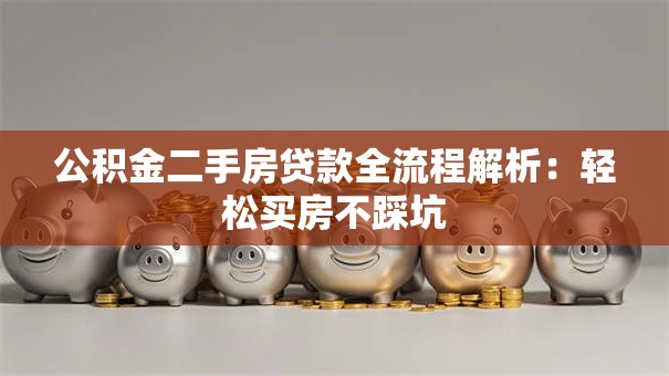 公积金二手房贷款全流程解析：轻松买房不踩坑