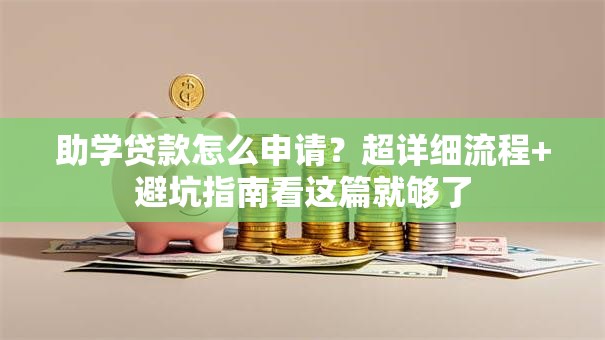 助学贷款怎么申请？超详细流程+避坑指南看这篇就够了