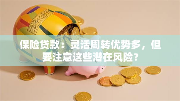 保险贷款:灵活周转优势多,但要注意这些潜在风险? 保险贷款:灵活周转优势多,但要注意这些潜在风险?