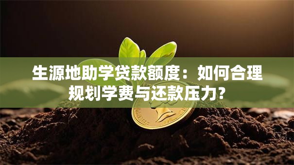 生源地助学贷款额度：如何合理规划学费与还款压力？