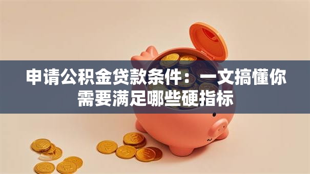 申请公积金贷款条件：一文搞懂你需要满足哪些硬指标