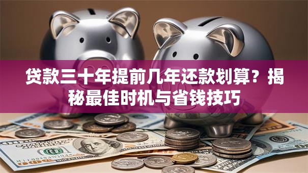 贷款三十年提前几年还款划算？揭秘最佳时机与省钱技巧
