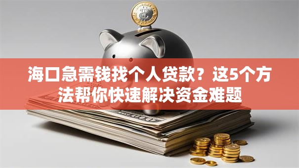 海口急需钱找个人贷款?这5个方法帮你快速解决资金难题 海口急需钱找个人贷款?这5个方法帮你快速解决资金难题