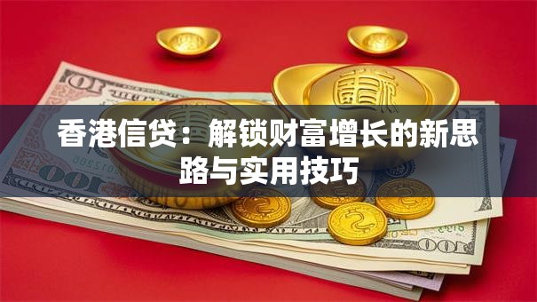 香港信贷：解锁财富增长的新思路与实用技巧