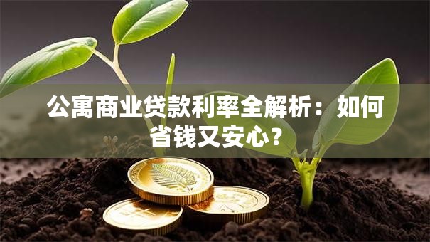 公寓商业贷款利率全解析:如何省钱又安心? 公寓商业贷款利率全解析:如何省钱又安心?