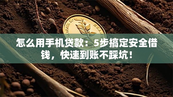 怎么用手机贷款：5步搞定安全借钱，快速到账不踩坑！