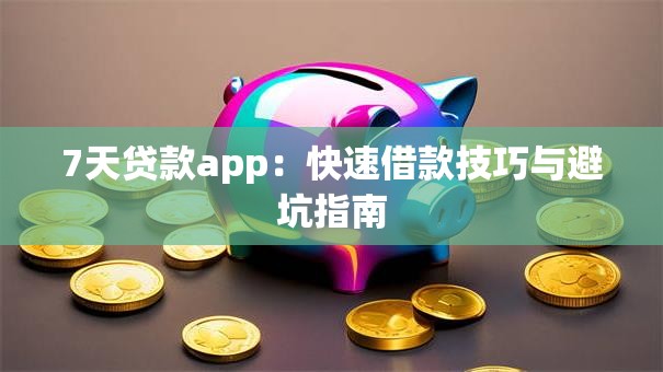 7天贷款app:快速借款技巧与避坑指南 7天贷款app:快速借款技巧与避坑指南