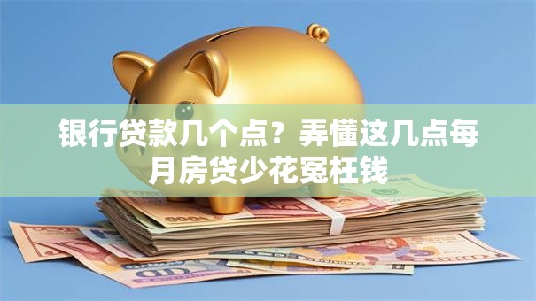 银行贷款几个点?弄懂这几点每月房贷少花冤枉钱 银行贷款几个点?弄懂这几点每月房贷少花冤枉钱