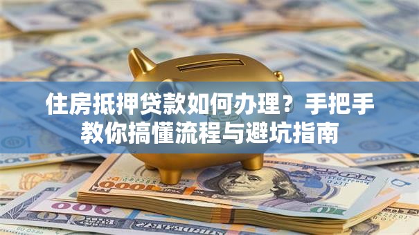 住房抵押贷款如何办理？手把手教你搞懂流程与避坑指南