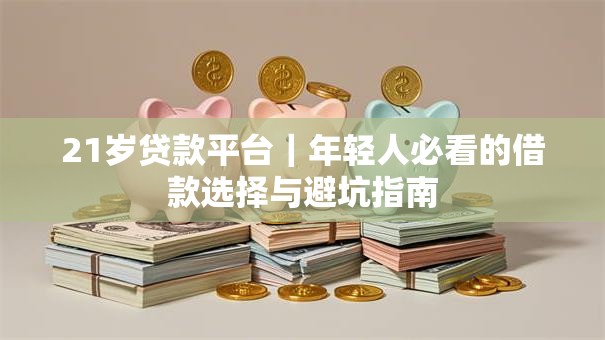 21岁贷款平台｜年轻人必看的借款选择与避坑指南