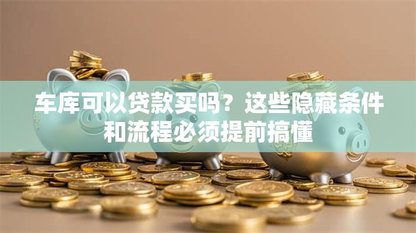 车库可以贷款买吗?这些隐藏条件和流程必须提前搞懂 车库可以贷款买吗?这些隐藏条件和流程必须提前搞懂