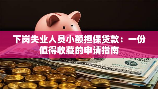下岗失业人员小额担保贷款：一份值得收藏的申请指南