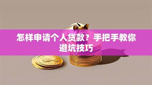怎样申请个人贷款?手把手教你避坑技巧 怎样申请个人贷款?手把手教你避坑技巧