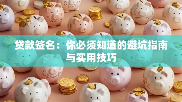 贷款签名：你必须知道的避坑指南与实用技巧