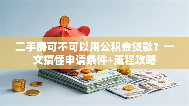 二手房可不可以用公积金贷款?一文搞懂申请条件+流程攻略 二手房可不可以用公积金贷款?一文搞懂申请条件+流程攻略