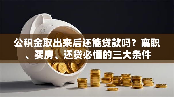 公积金取出来后还能贷款吗?离职、买房、还贷必懂的三大条件 公积金取出来后还能贷款吗?离职、买房、还贷必懂的三大条件