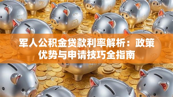 军人公积金贷款利率解析：政策优势与申请技巧全指南