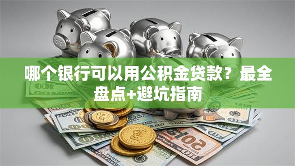 哪个银行可以用公积金贷款？最全盘点+避坑指南
