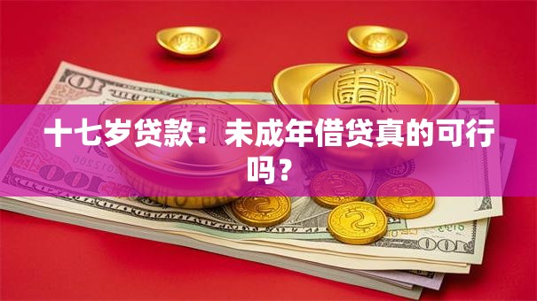 十七岁贷款:未成年借贷真的可行吗? 十七岁贷款:未成年借贷真的可行吗?