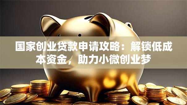 国家创业贷款申请攻略:解锁低成本资金,助力小微创业梦 国家创业贷款申请攻略:解锁低成本资金,助力小微创业梦