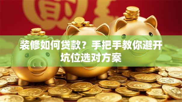 装修如何贷款?手把手教你避开坑位选对方案 装修如何贷款?手把手教你避开坑位选对方案