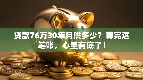 贷款76万30年月供多少?算完这笔账,心里有底了! 贷款76万30年月供多少?算完这笔账,心里有底了!