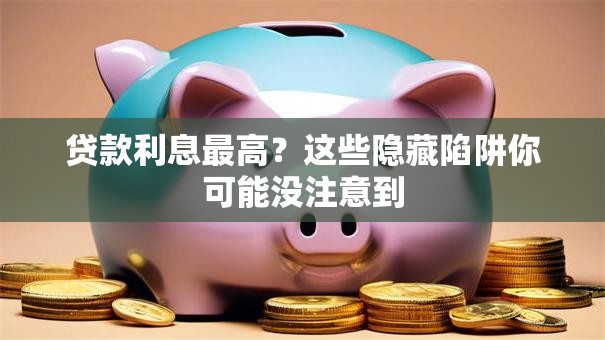 贷款利息最高？这些隐藏陷阱你可能没注意到