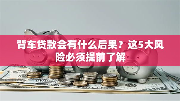 背车贷款会有什么后果？这5大风险必须提前了解