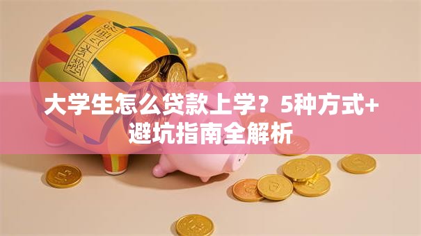 大学生怎么贷款上学？5种方式+避坑指南全解析