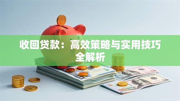 收回贷款：高效策略与实用技巧全解析